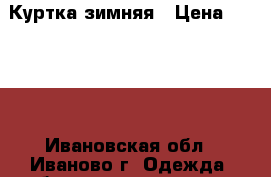 Куртка зимняя › Цена ­ 1 000 - Ивановская обл., Иваново г. Одежда, обувь и аксессуары » Женская одежда и обувь   . Ивановская обл.